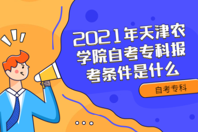 2021年天津农学院自考专科报考条件是什么?