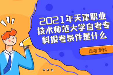 2021年天津职业技术师范大学自考专科报考条件是什么?