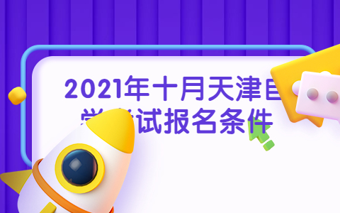 2021年十月天津自学考试报名条件