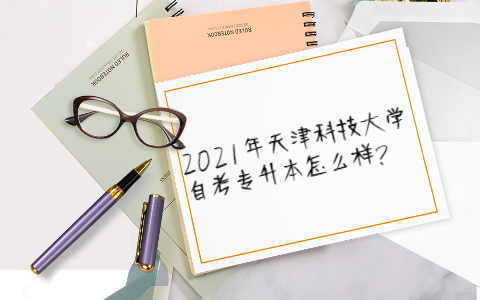 2021年天津科技大学自考专升本怎么样?