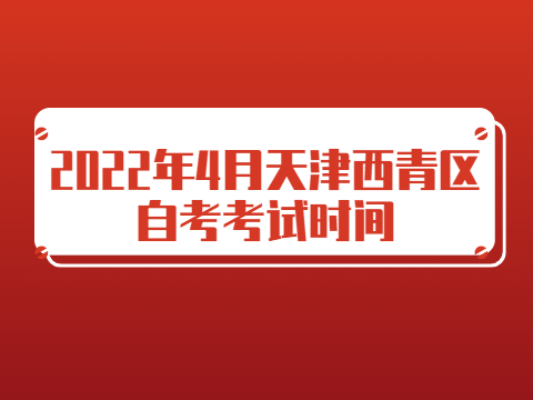 2022年4月天津西青区自考考试时间