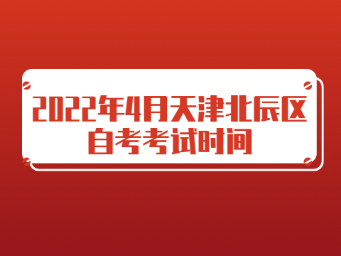 2022年4月天津北辰区自考考试时间