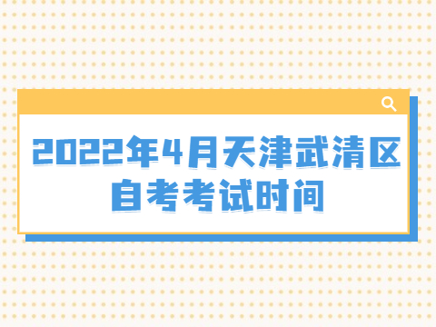 2022年4月天津武清区自考考试时间